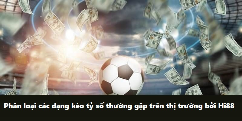Giải thích chi tiết cược kèo tỷ số là gì mới nhất 2024 2 Phân loại các dạng kèo tỷ số thường gặp trên thị trường bởi Hi88