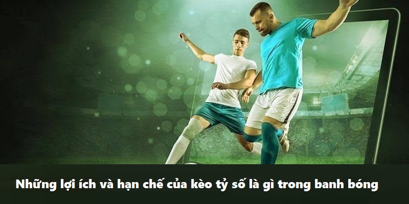 Giải thích chi tiết cược kèo tỷ số là gì mới nhất 2024 3 Những lợi ích và hạn chế của kèo tỷ số là gì trong banh bóng